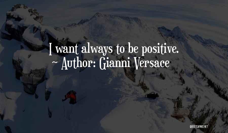 Gianni Versace Quotes: I Want Always To Be Positive.