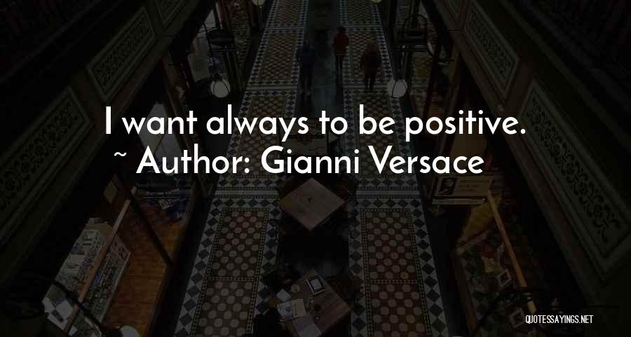 Gianni Versace Quotes: I Want Always To Be Positive.