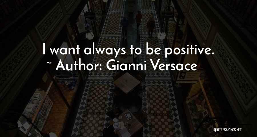 Gianni Versace Quotes: I Want Always To Be Positive.