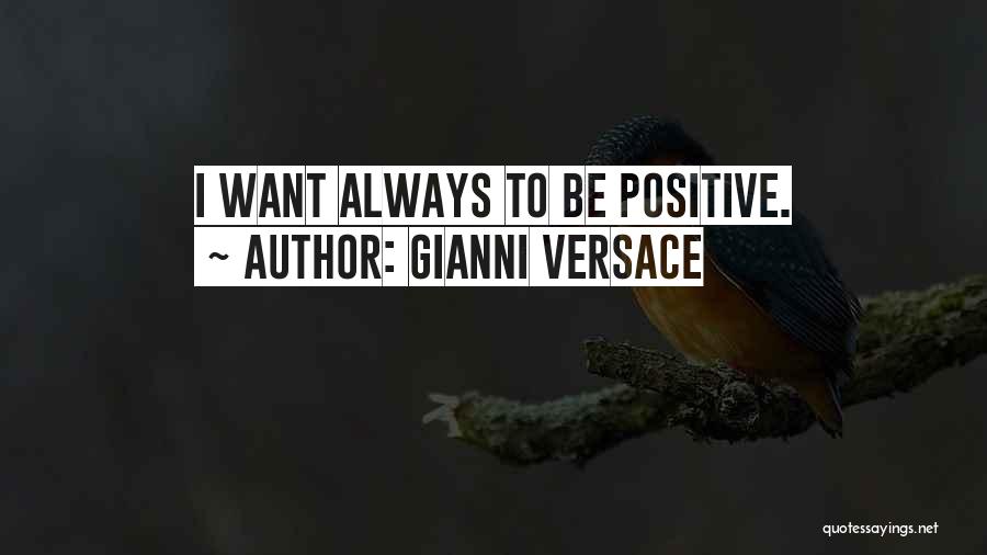 Gianni Versace Quotes: I Want Always To Be Positive.