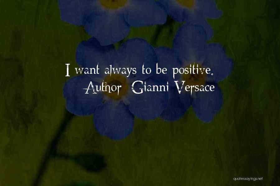 Gianni Versace Quotes: I Want Always To Be Positive.