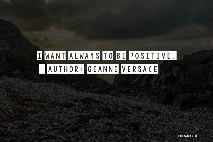 Gianni Versace Quotes: I Want Always To Be Positive.