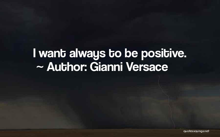 Gianni Versace Quotes: I Want Always To Be Positive.