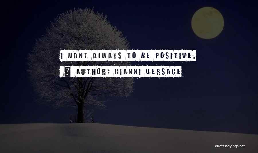 Gianni Versace Quotes: I Want Always To Be Positive.