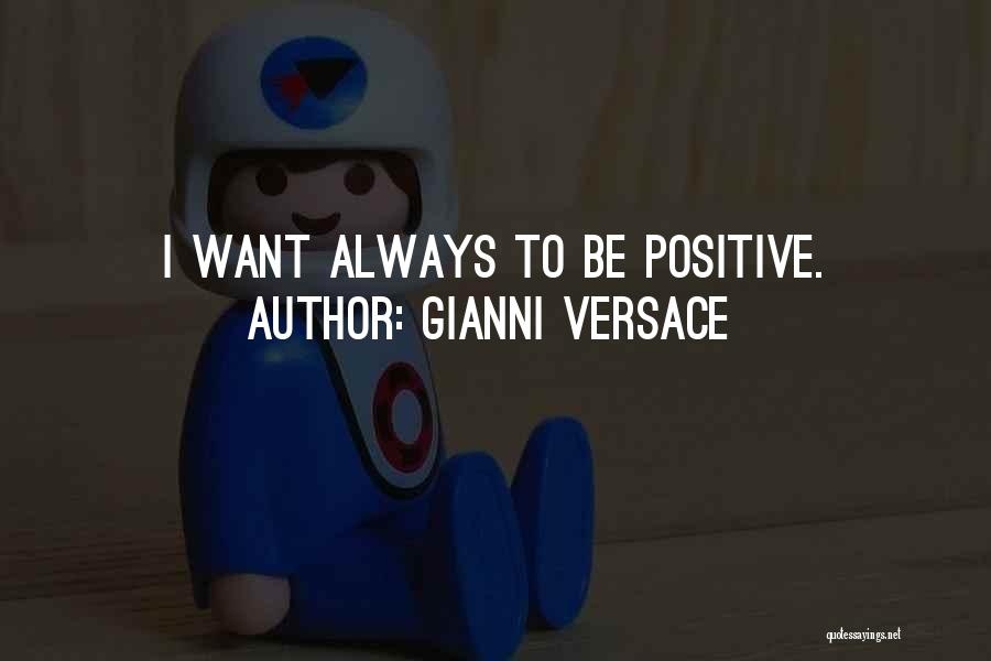 Gianni Versace Quotes: I Want Always To Be Positive.