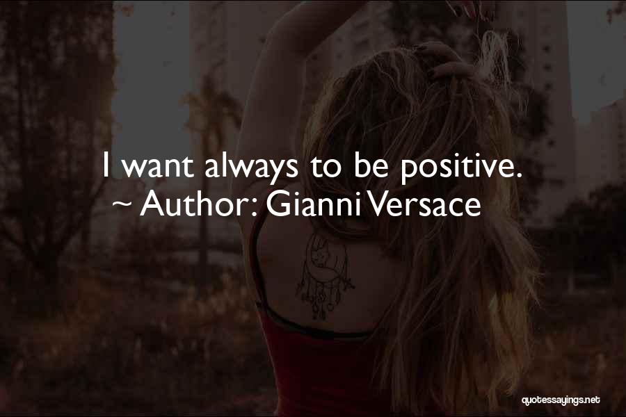 Gianni Versace Quotes: I Want Always To Be Positive.