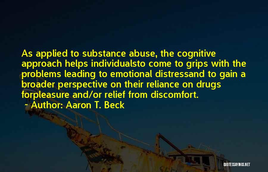 Aaron T. Beck Quotes: As Applied To Substance Abuse, The Cognitive Approach Helps Individualsto Come To Grips With The Problems Leading To Emotional Distressand