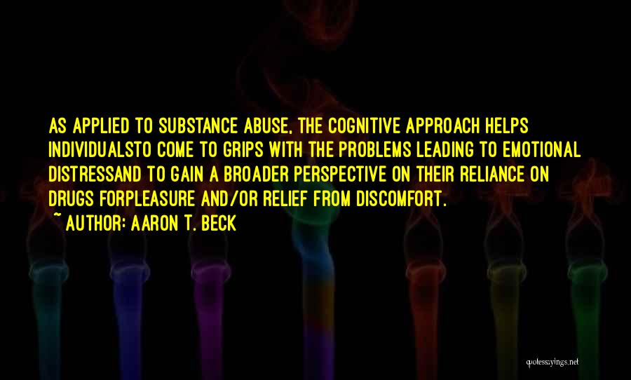 Aaron T. Beck Quotes: As Applied To Substance Abuse, The Cognitive Approach Helps Individualsto Come To Grips With The Problems Leading To Emotional Distressand