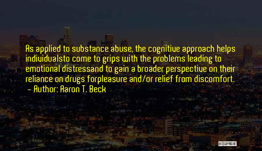 Aaron T. Beck Quotes: As Applied To Substance Abuse, The Cognitive Approach Helps Individualsto Come To Grips With The Problems Leading To Emotional Distressand