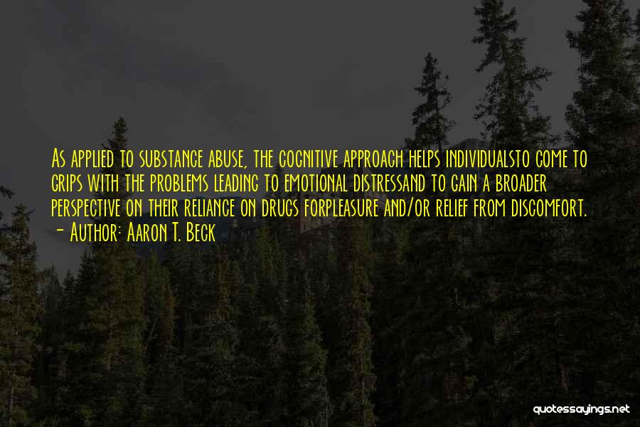 Aaron T. Beck Quotes: As Applied To Substance Abuse, The Cognitive Approach Helps Individualsto Come To Grips With The Problems Leading To Emotional Distressand