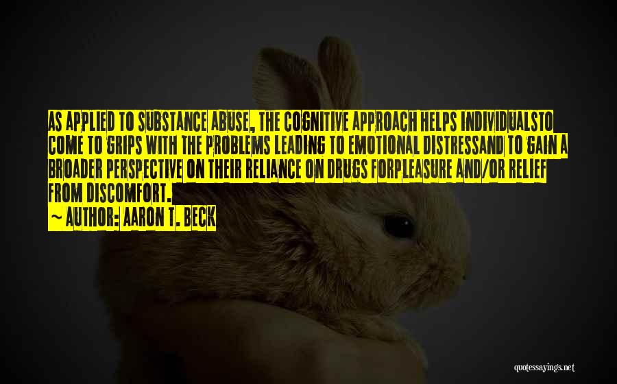 Aaron T. Beck Quotes: As Applied To Substance Abuse, The Cognitive Approach Helps Individualsto Come To Grips With The Problems Leading To Emotional Distressand
