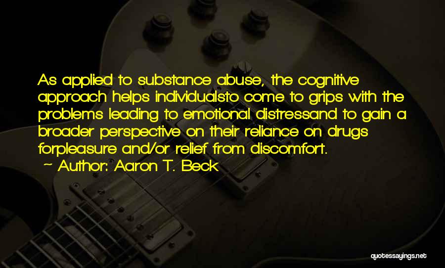 Aaron T. Beck Quotes: As Applied To Substance Abuse, The Cognitive Approach Helps Individualsto Come To Grips With The Problems Leading To Emotional Distressand