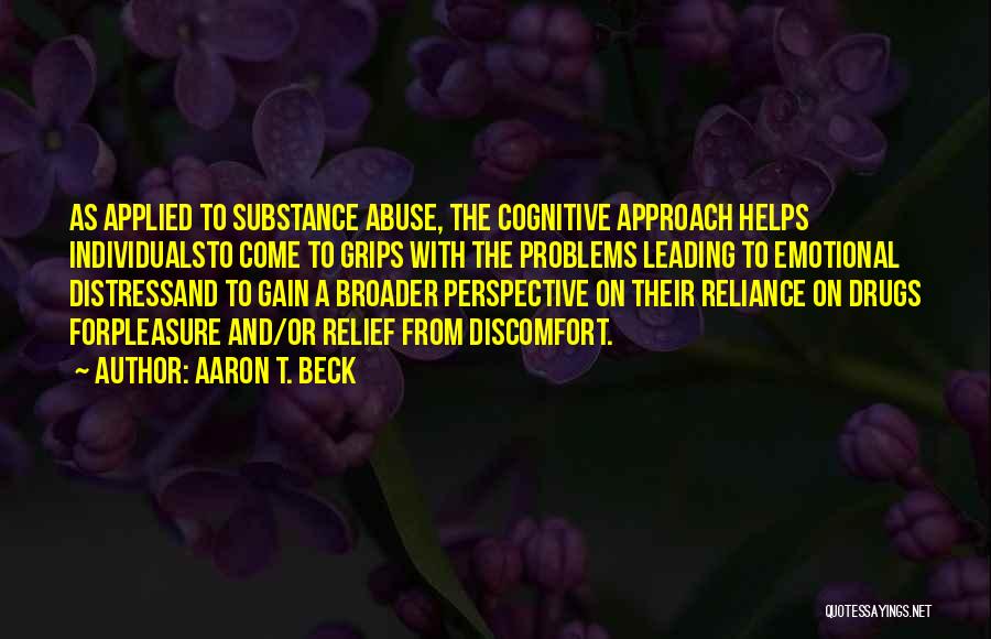 Aaron T. Beck Quotes: As Applied To Substance Abuse, The Cognitive Approach Helps Individualsto Come To Grips With The Problems Leading To Emotional Distressand