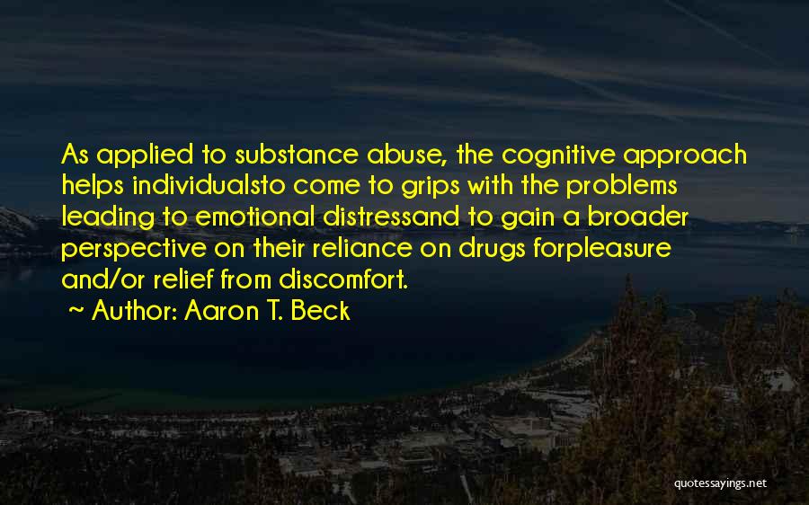 Aaron T. Beck Quotes: As Applied To Substance Abuse, The Cognitive Approach Helps Individualsto Come To Grips With The Problems Leading To Emotional Distressand