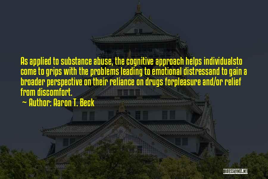 Aaron T. Beck Quotes: As Applied To Substance Abuse, The Cognitive Approach Helps Individualsto Come To Grips With The Problems Leading To Emotional Distressand