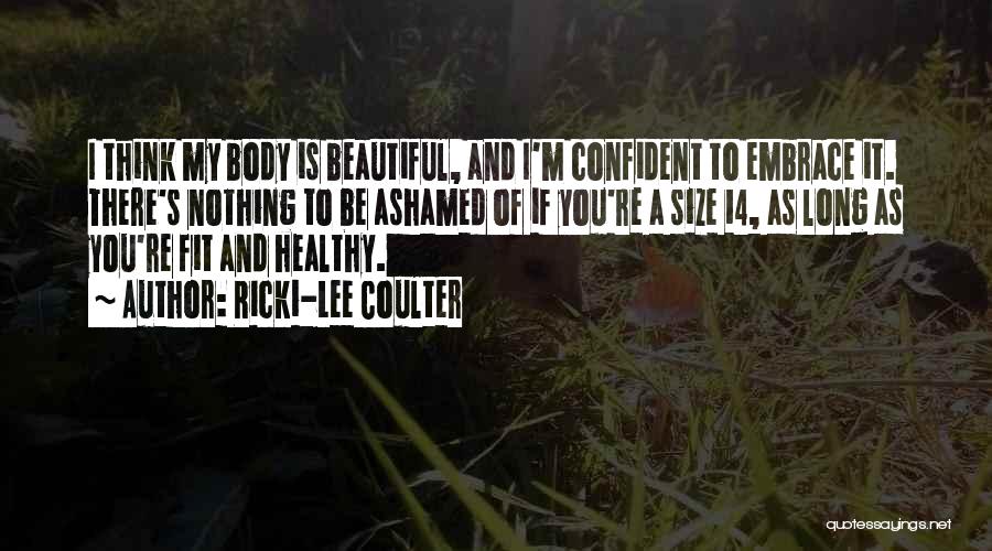 Ricki-Lee Coulter Quotes: I Think My Body Is Beautiful, And I'm Confident To Embrace It. There's Nothing To Be Ashamed Of If You're