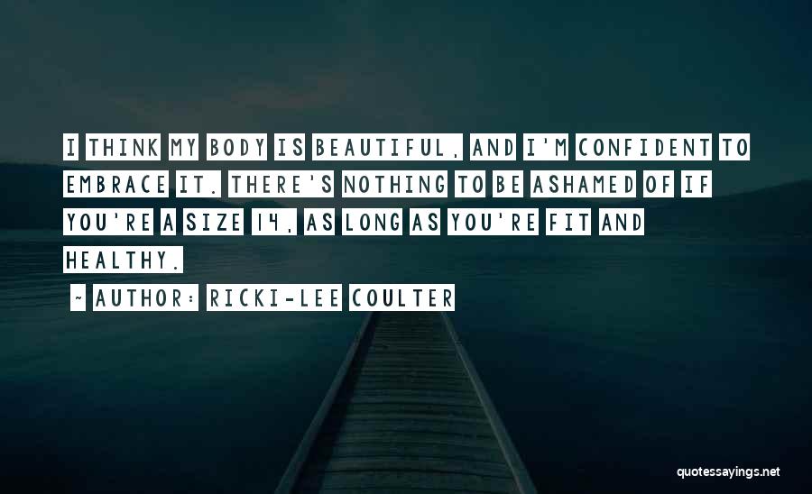 Ricki-Lee Coulter Quotes: I Think My Body Is Beautiful, And I'm Confident To Embrace It. There's Nothing To Be Ashamed Of If You're