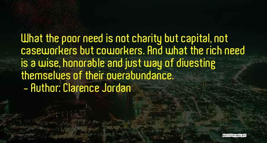 Clarence Jordan Quotes: What The Poor Need Is Not Charity But Capital, Not Caseworkers But Coworkers. And What The Rich Need Is A