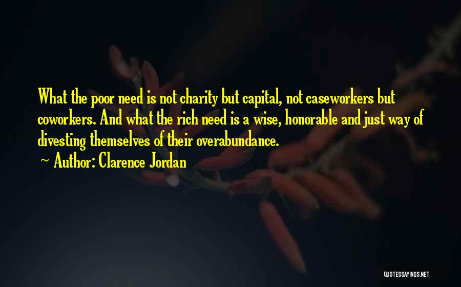 Clarence Jordan Quotes: What The Poor Need Is Not Charity But Capital, Not Caseworkers But Coworkers. And What The Rich Need Is A