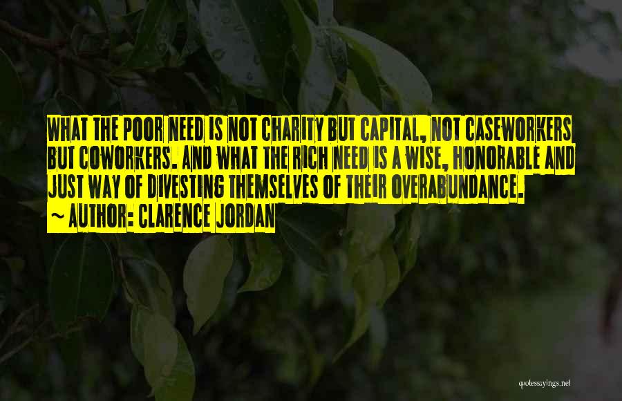 Clarence Jordan Quotes: What The Poor Need Is Not Charity But Capital, Not Caseworkers But Coworkers. And What The Rich Need Is A