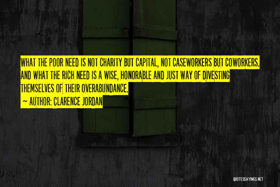 Clarence Jordan Quotes: What The Poor Need Is Not Charity But Capital, Not Caseworkers But Coworkers. And What The Rich Need Is A