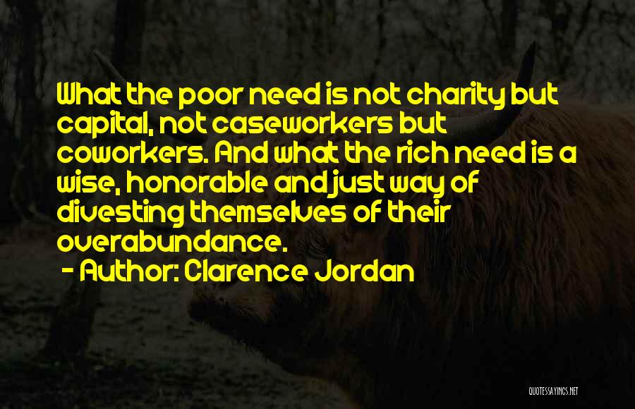 Clarence Jordan Quotes: What The Poor Need Is Not Charity But Capital, Not Caseworkers But Coworkers. And What The Rich Need Is A