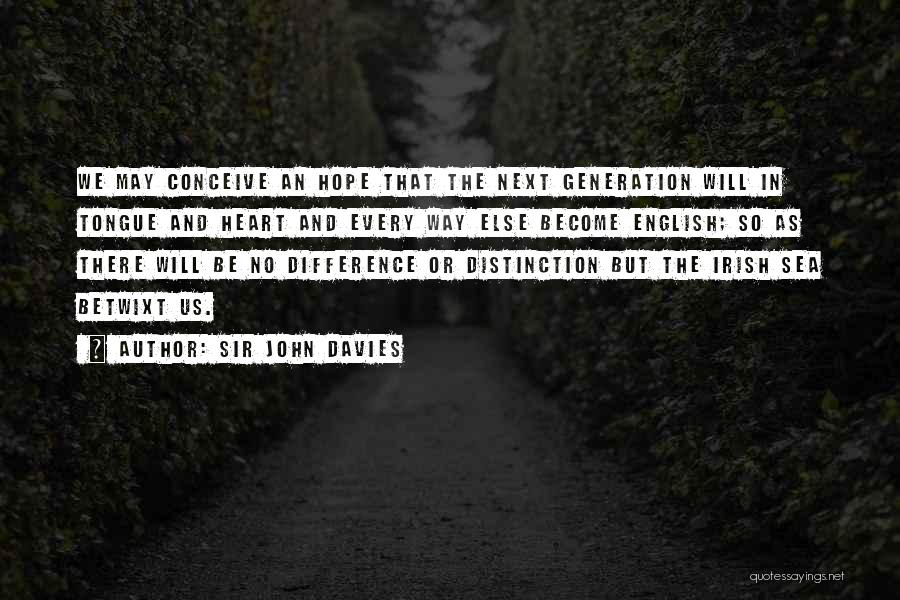 Sir John Davies Quotes: We May Conceive An Hope That The Next Generation Will In Tongue And Heart And Every Way Else Become English;