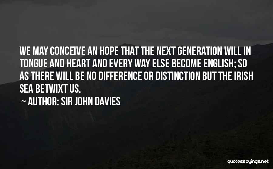 Sir John Davies Quotes: We May Conceive An Hope That The Next Generation Will In Tongue And Heart And Every Way Else Become English;