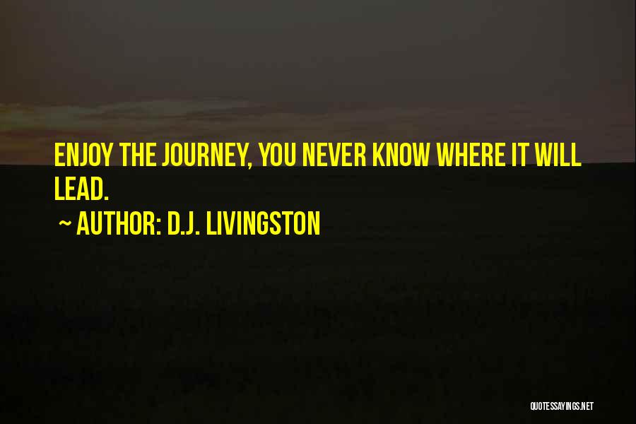 D.J. Livingston Quotes: Enjoy The Journey, You Never Know Where It Will Lead.