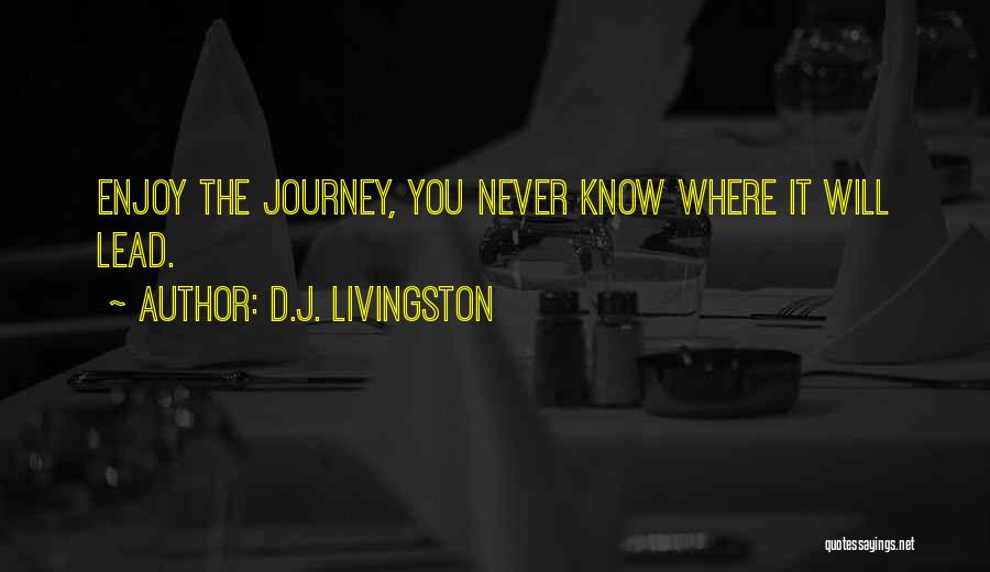 D.J. Livingston Quotes: Enjoy The Journey, You Never Know Where It Will Lead.