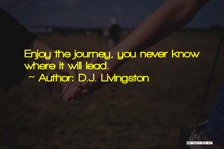 D.J. Livingston Quotes: Enjoy The Journey, You Never Know Where It Will Lead.