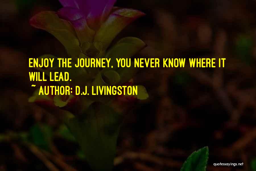 D.J. Livingston Quotes: Enjoy The Journey, You Never Know Where It Will Lead.