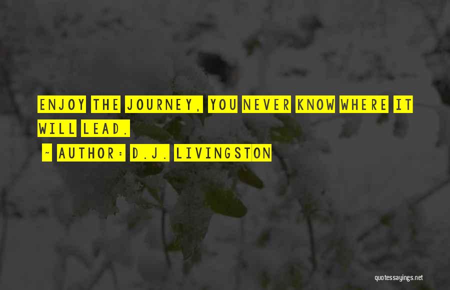 D.J. Livingston Quotes: Enjoy The Journey, You Never Know Where It Will Lead.