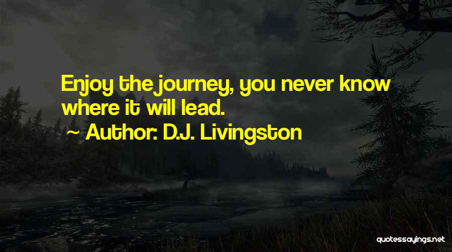 D.J. Livingston Quotes: Enjoy The Journey, You Never Know Where It Will Lead.