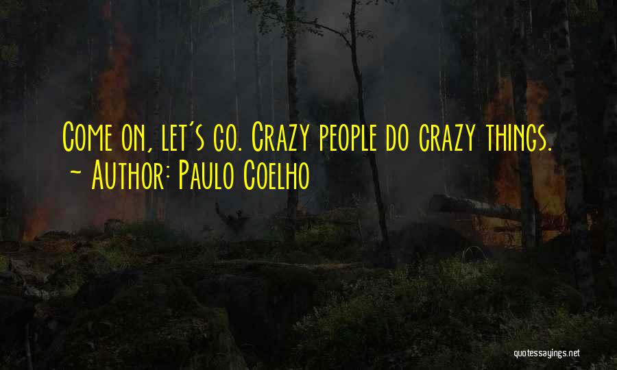 Paulo Coelho Quotes: Come On, Let's Go. Crazy People Do Crazy Things.