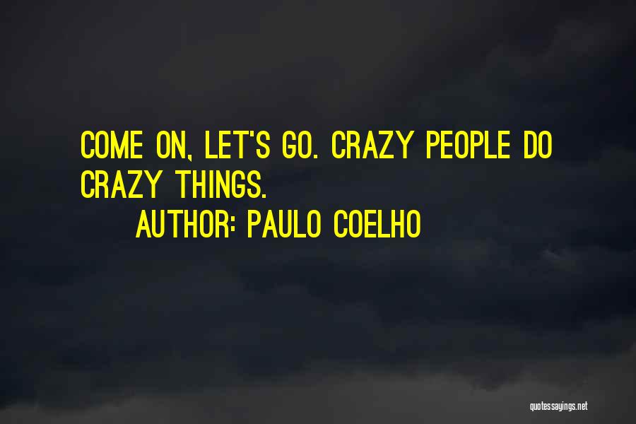 Paulo Coelho Quotes: Come On, Let's Go. Crazy People Do Crazy Things.