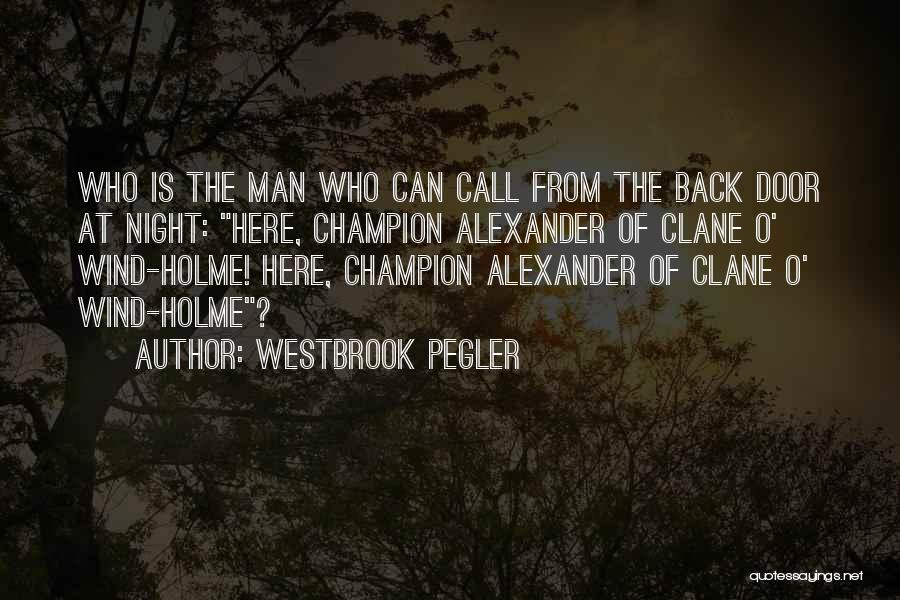 Westbrook Pegler Quotes: Who Is The Man Who Can Call From The Back Door At Night: Here, Champion Alexander Of Clane O' Wind-holme!