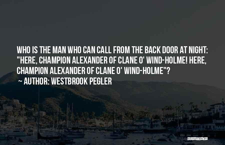 Westbrook Pegler Quotes: Who Is The Man Who Can Call From The Back Door At Night: Here, Champion Alexander Of Clane O' Wind-holme!