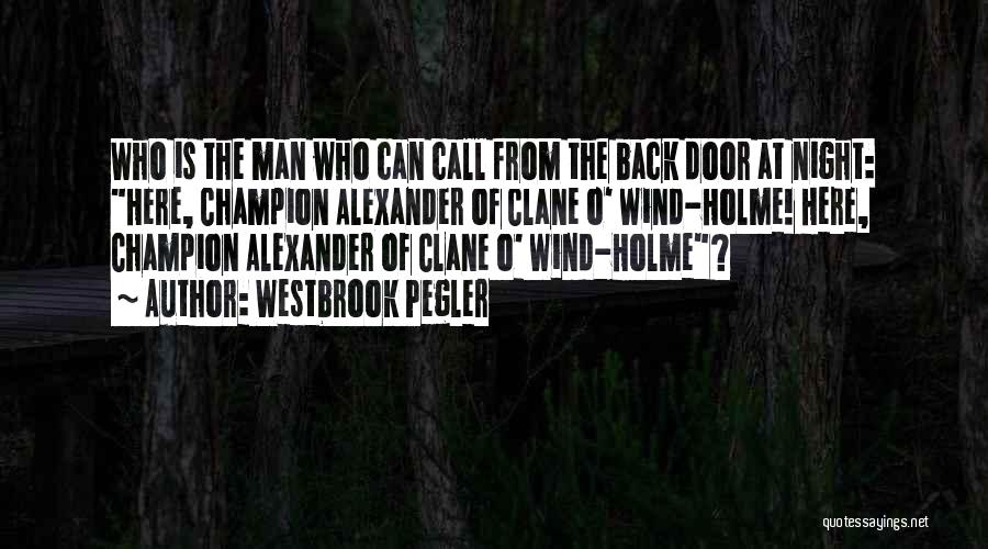 Westbrook Pegler Quotes: Who Is The Man Who Can Call From The Back Door At Night: Here, Champion Alexander Of Clane O' Wind-holme!