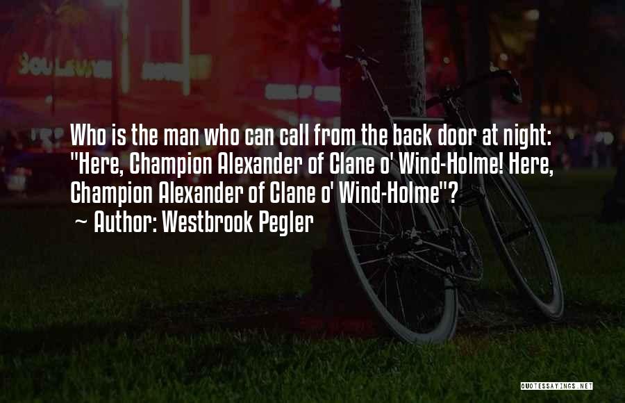 Westbrook Pegler Quotes: Who Is The Man Who Can Call From The Back Door At Night: Here, Champion Alexander Of Clane O' Wind-holme!