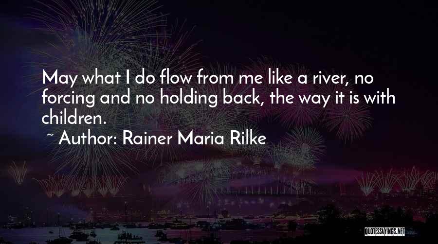 Rainer Maria Rilke Quotes: May What I Do Flow From Me Like A River, No Forcing And No Holding Back, The Way It Is