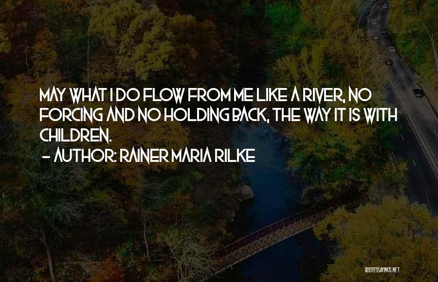 Rainer Maria Rilke Quotes: May What I Do Flow From Me Like A River, No Forcing And No Holding Back, The Way It Is