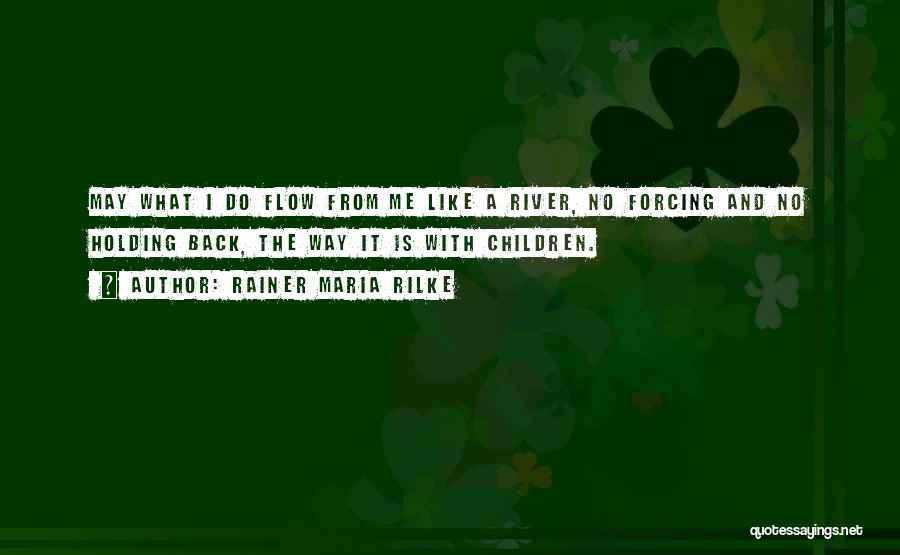 Rainer Maria Rilke Quotes: May What I Do Flow From Me Like A River, No Forcing And No Holding Back, The Way It Is