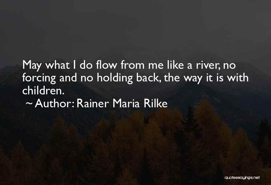 Rainer Maria Rilke Quotes: May What I Do Flow From Me Like A River, No Forcing And No Holding Back, The Way It Is