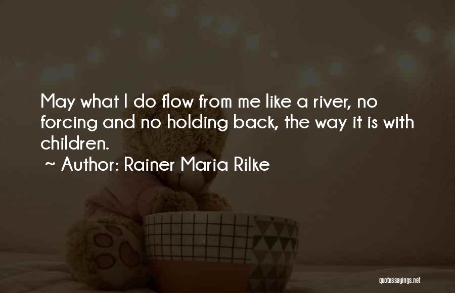 Rainer Maria Rilke Quotes: May What I Do Flow From Me Like A River, No Forcing And No Holding Back, The Way It Is
