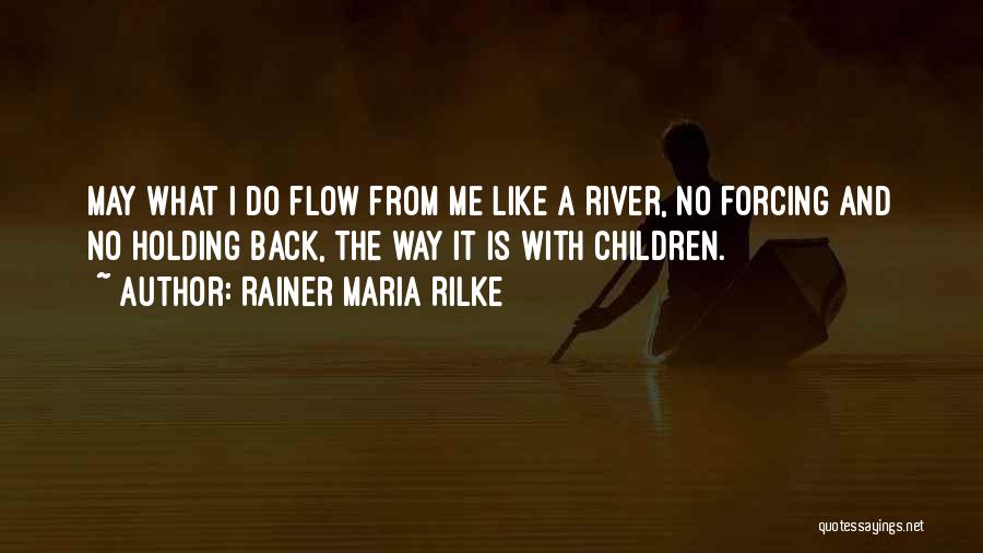 Rainer Maria Rilke Quotes: May What I Do Flow From Me Like A River, No Forcing And No Holding Back, The Way It Is