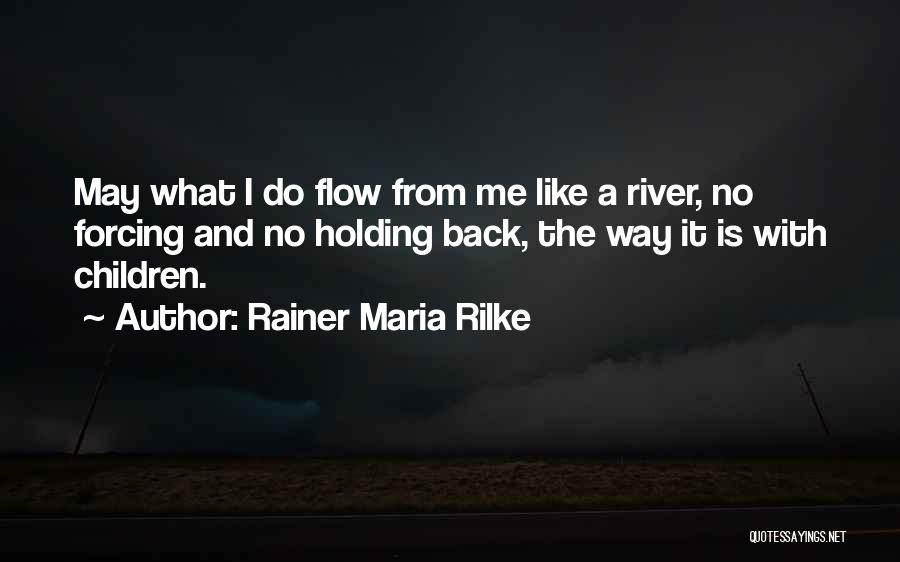 Rainer Maria Rilke Quotes: May What I Do Flow From Me Like A River, No Forcing And No Holding Back, The Way It Is