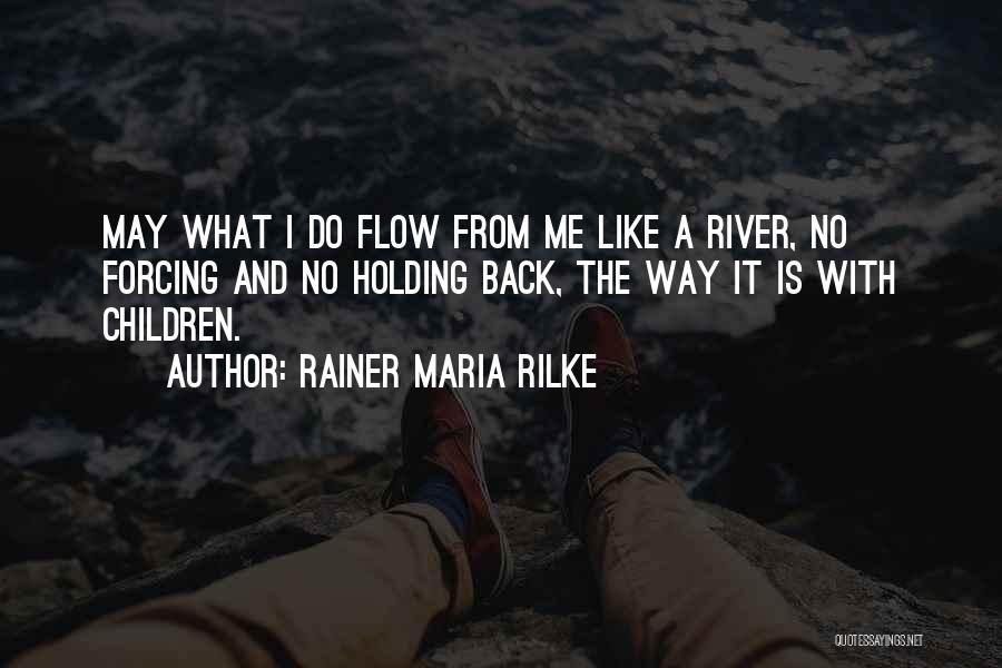 Rainer Maria Rilke Quotes: May What I Do Flow From Me Like A River, No Forcing And No Holding Back, The Way It Is