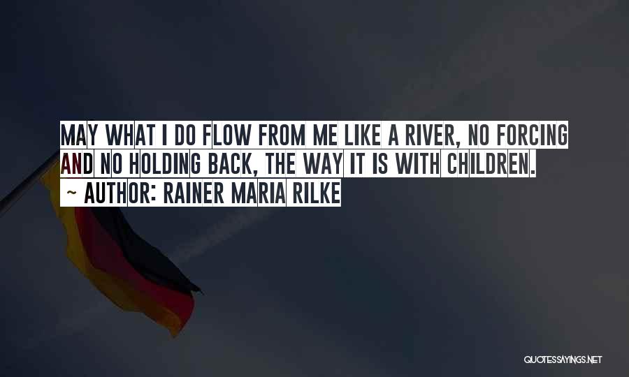 Rainer Maria Rilke Quotes: May What I Do Flow From Me Like A River, No Forcing And No Holding Back, The Way It Is