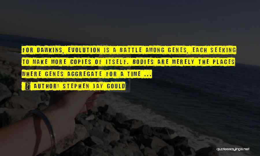 Stephen Jay Gould Quotes: For Dawkins, Evolution Is A Battle Among Genes, Each Seeking To Make More Copies Of Itself. Bodies Are Merely The